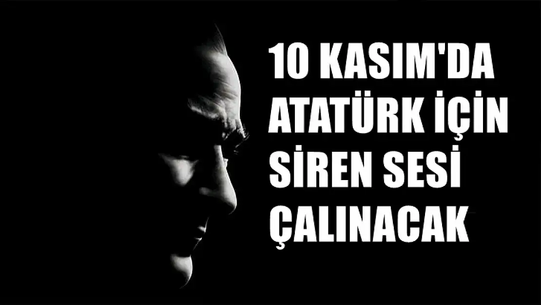 10 Kasım'da Atatürk İçin Siren Sesi Çalınacak