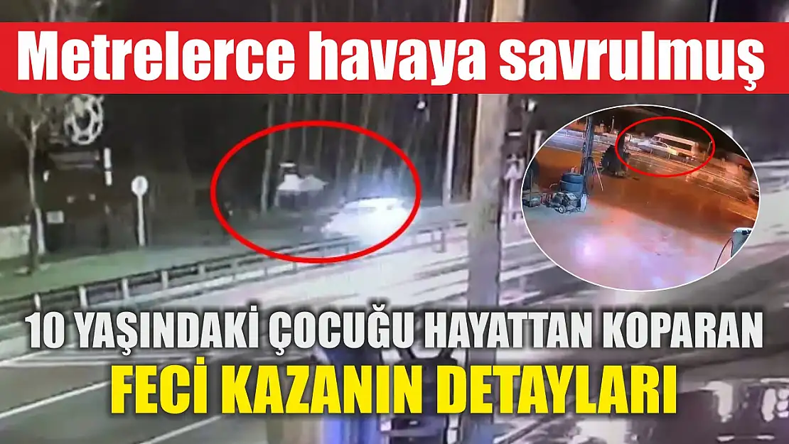 10 yaşındaki çocuğu hayattan koparan feci kazanın detayları