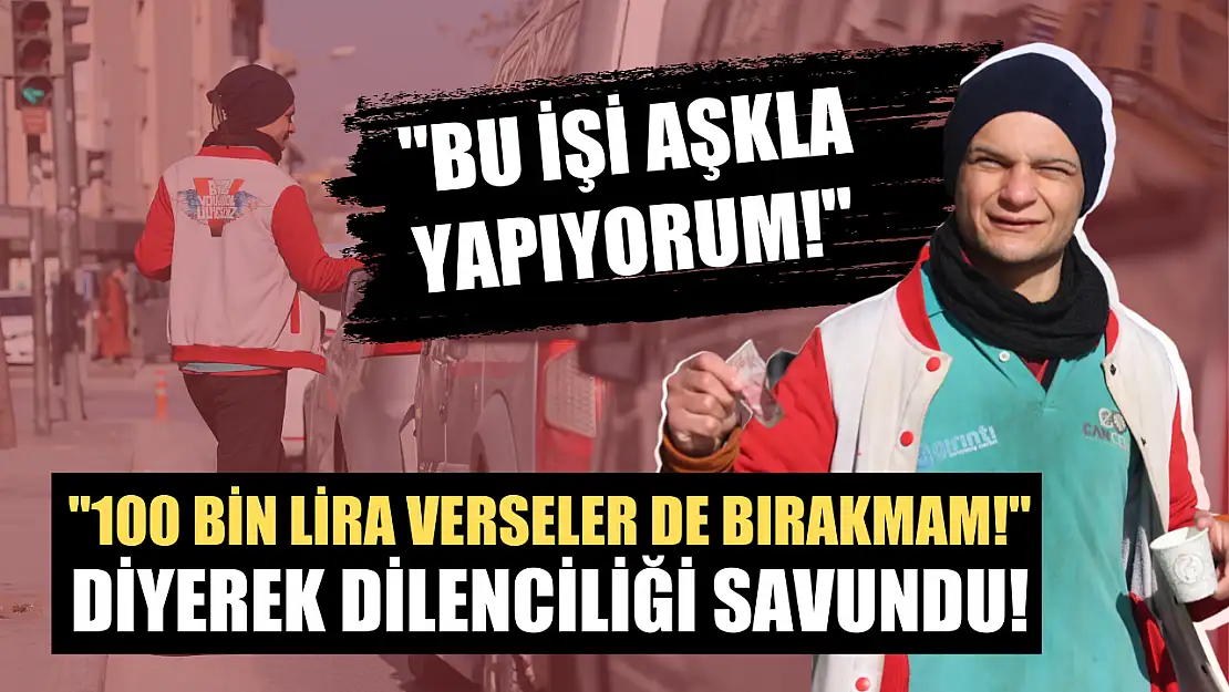 '100 bin lira verseler de bırakmam!' diyerek dilenciliği savundu!