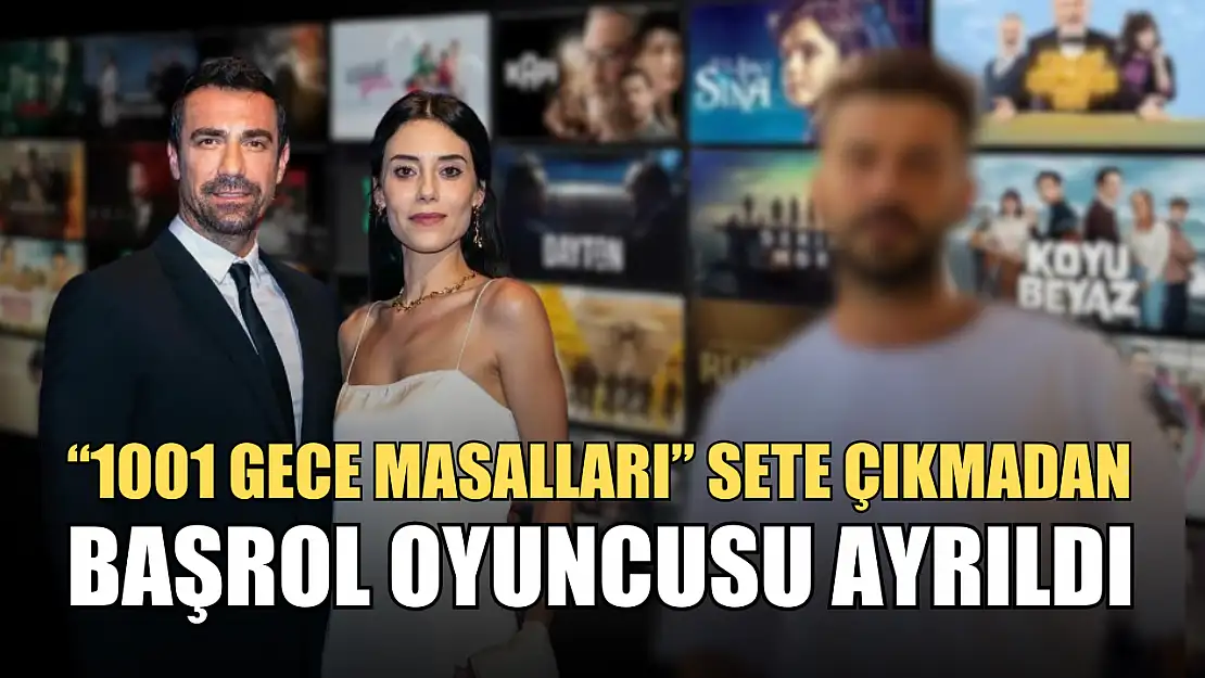 '1001 Gece Masalları' sete çıkmadan başrol oyuncusu ayrıldı