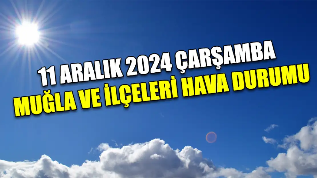 11 Aralık 2024 Çarşamba Muğla ve İlçeleri Hava Durumu