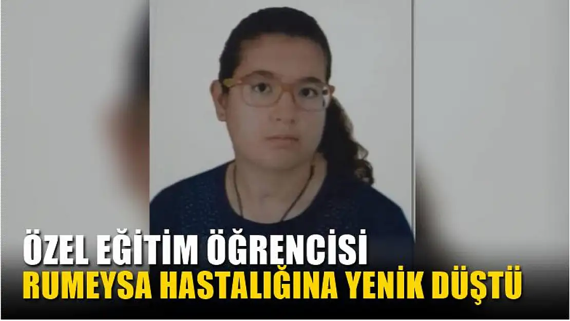 11. Sınıf özel eğitim öğrencisi Rumeysa hastalığına yenik düştü