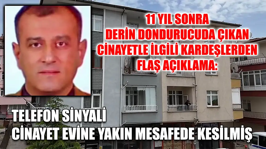 11 yıl sonra derin dondurucuda çıkan cinayetle ilgili kardeşlerden flaş açıklama: Telefon sinyali cinayet evine yakın mesafede kesilmiş