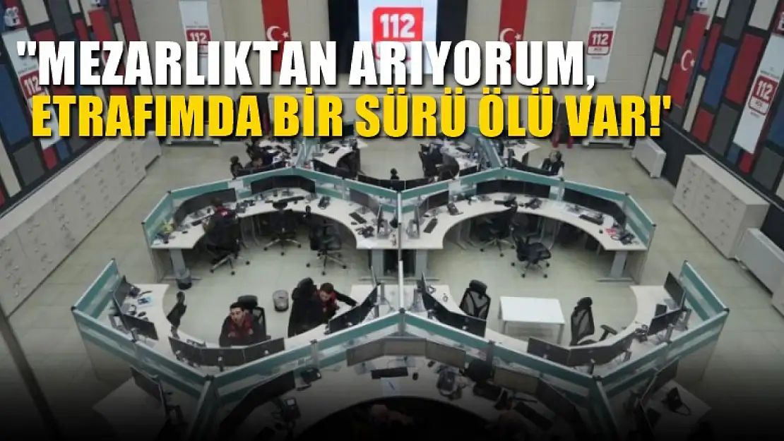 112'ye gelen çağrılar yok artık dedirtti! 'Mezarlıktan arıyorum, etrafımda bir sürü ölü var!'