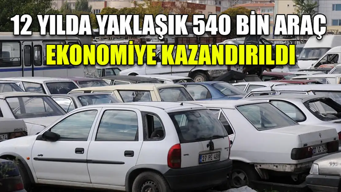 12 Yılda Yaklaşık 540 Bin Araç Ekonomiye Kazandırıldı