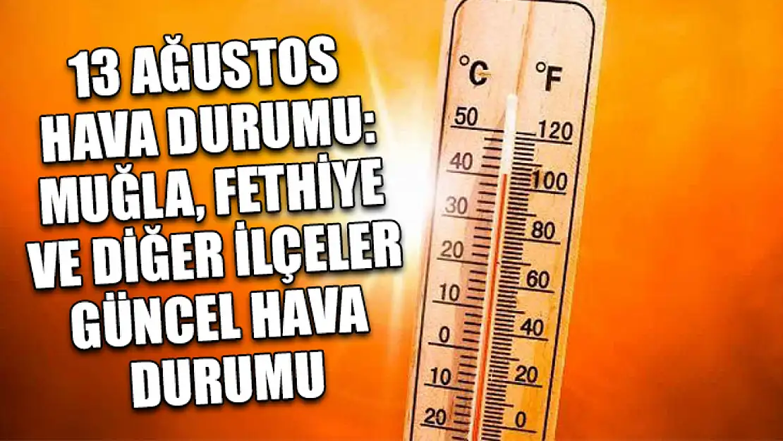 13 Ağustos Hava Durumu: Muğla, Fethiye Ve Diğer İlçeler Güncel Hava Durumu