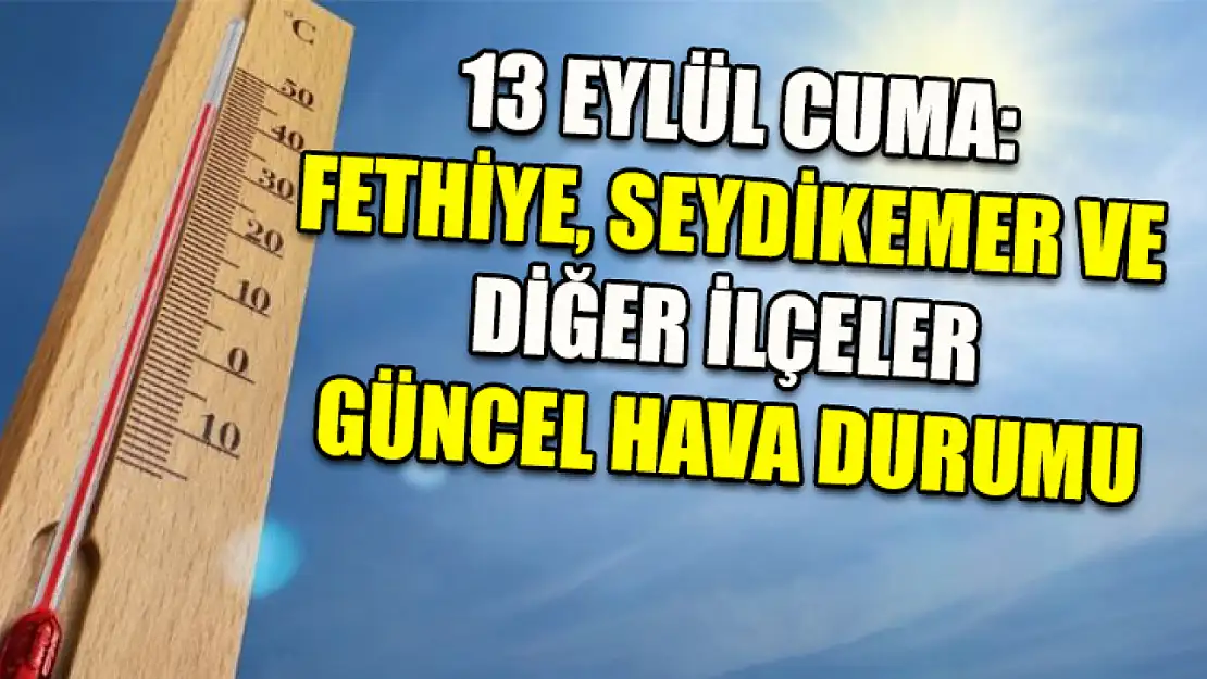 13 Eylül Cuma: Fethiye, Seydikemer ve diğer ilçeler güncel hava durumu