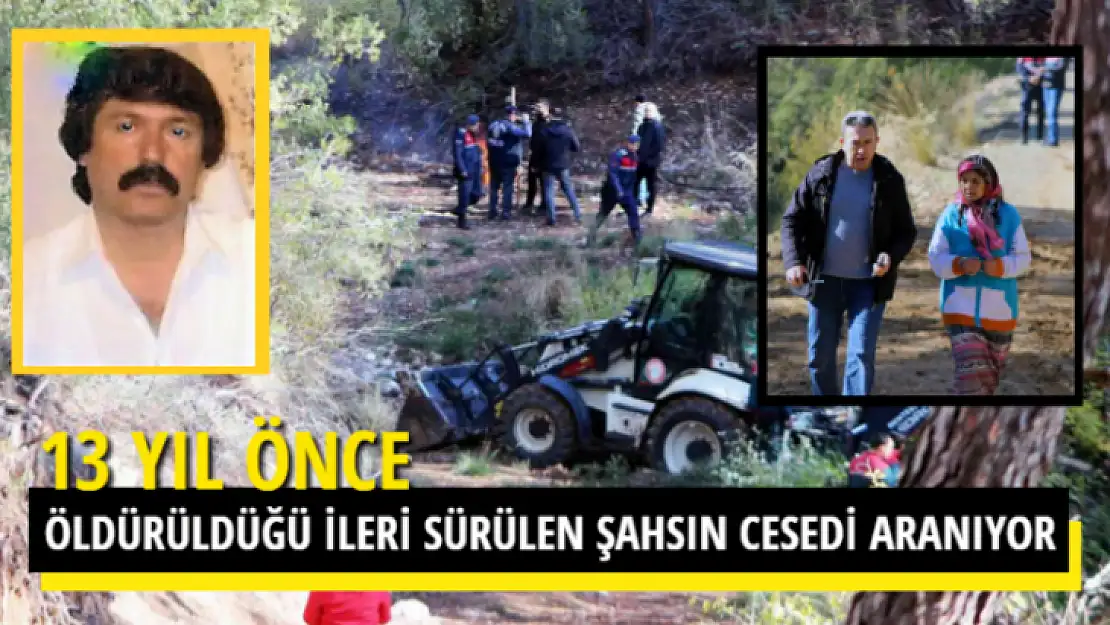 13 YIL ÖNCE ÖLDÜRÜLDÜĞÜ İLERİ SÜRÜLEN ŞAHSIN CESEDİ ARANIYOR