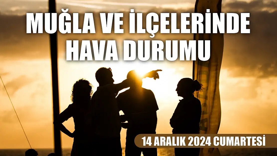 14 Aralık 2024 Cumartesi Muğla ve İlçelerinde Hava Durumu