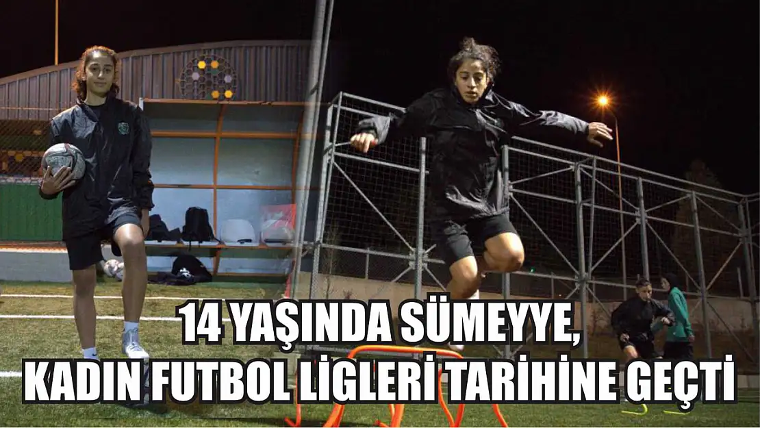 14 yaşında Sümeyye, kadın futbol ligleri tarihine geçti