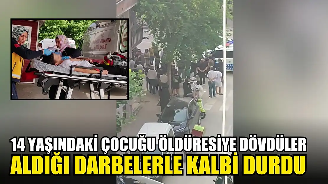 14 yaşındaki çocuğu öldüresiye dövdüler Aldığı darbelerle kalbi durdu