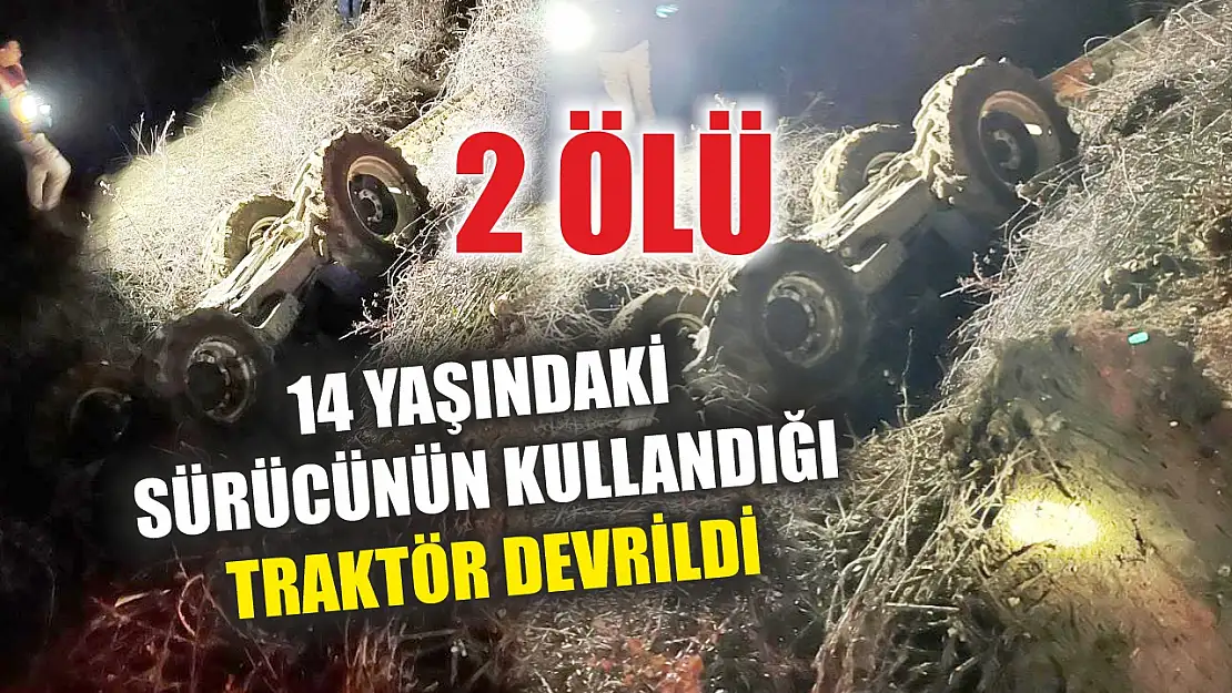 14 yaşındaki sürücünün kullandığı traktör devrildi: 2 ölü