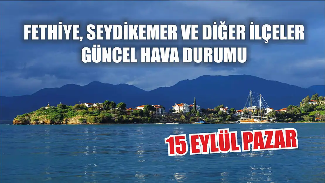 15 Eylül Pazar: Fethiye, Seydikemer ve diğer ilçeler güncel hava durumu