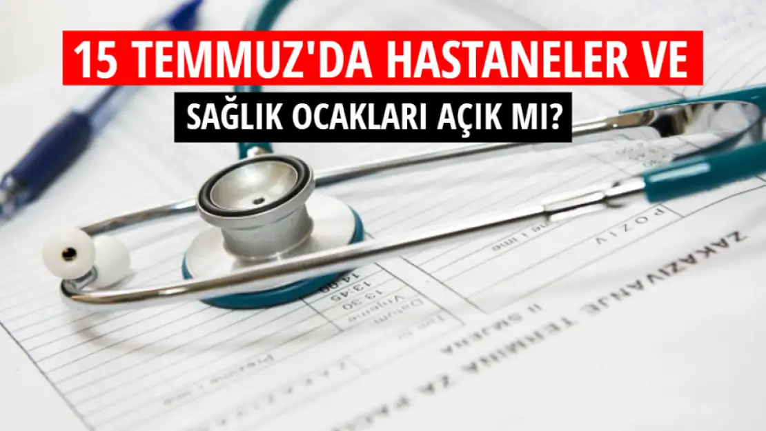 15 Temmuz'da hastaneler ve sağlık ocakları açık mı?