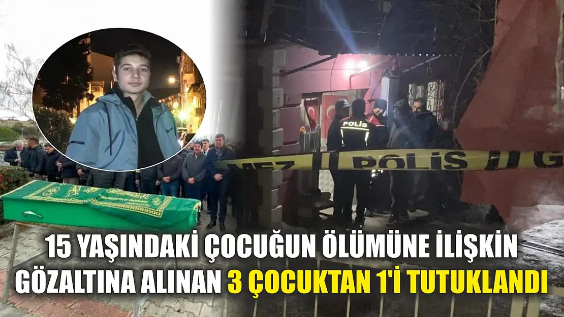 15 yaşındaki çocuğun ölümüne ilişkin gözaltına alınan 3 çocuktan 1'i tutuklandı