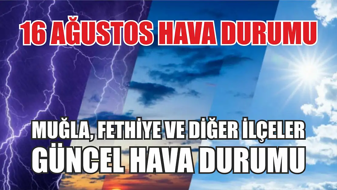 16 Ağustos hava durumu: Muğla, Fethiye ve diğer ilçeler güncel hava durumu