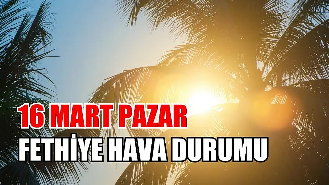 16 Mart Pazar Fethiye hava durumu