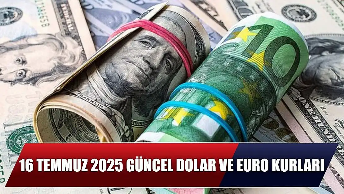 16 Temmuz 2025 Güncel Dolar ve Euro Kurları