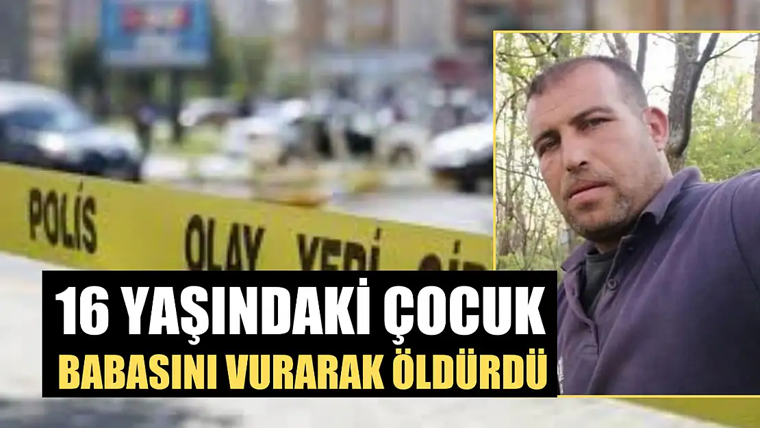 16 yaşındaki çocuk babasını vurarak öldürdü