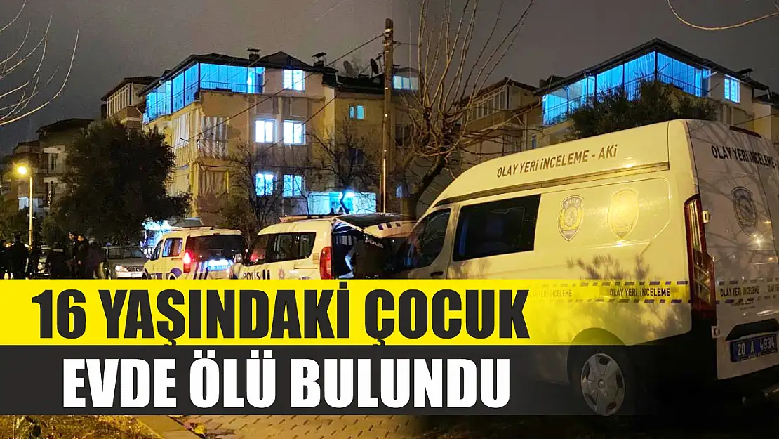 16 yaşındaki çocuk evde ölü bulundu