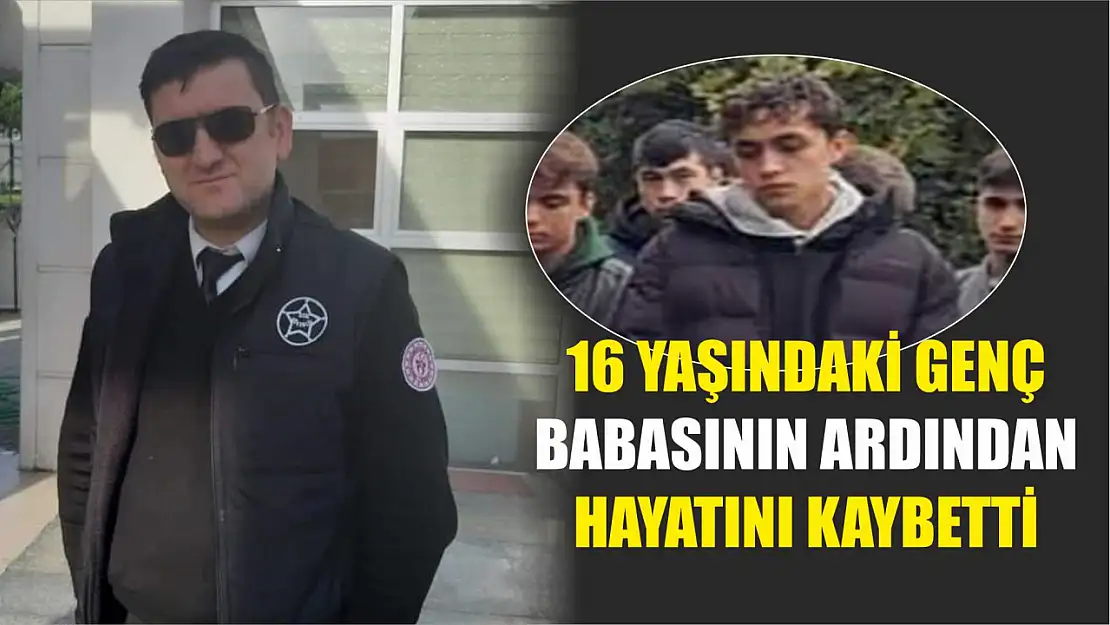 16 Yaşındaki Genç, Babasının Ardından Hayatını Kaybetti