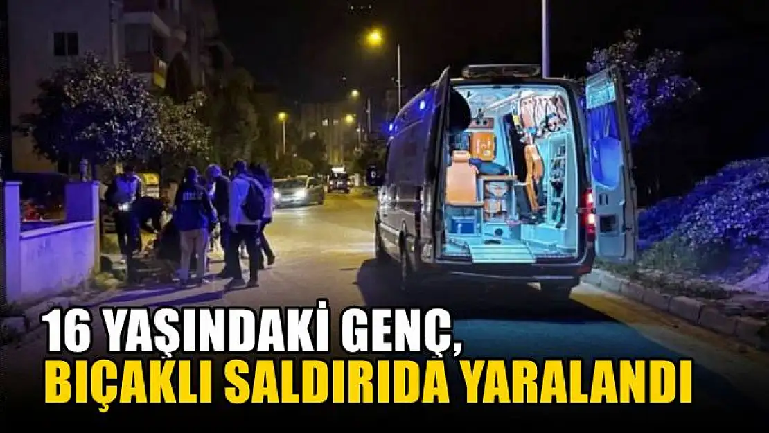 16 yaşındaki genç, bıçaklı saldırıda yaralandı