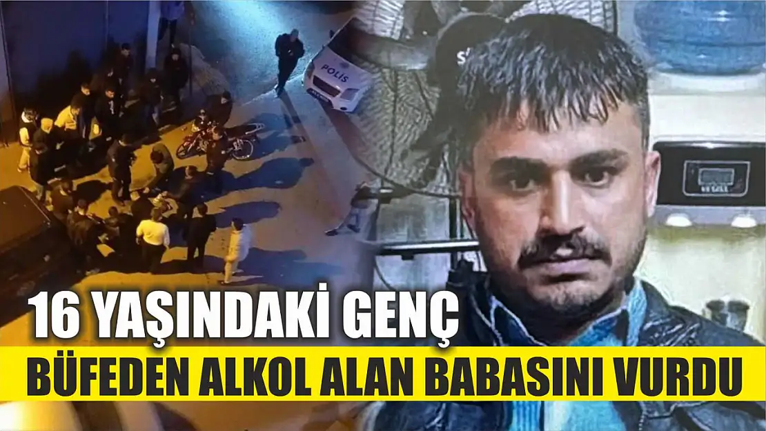 16 yaşındaki genç, büfeden alkol alan babasını vurdu