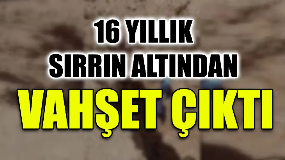 16 Yıllık Sırrın Altından Vahşet Çıktı