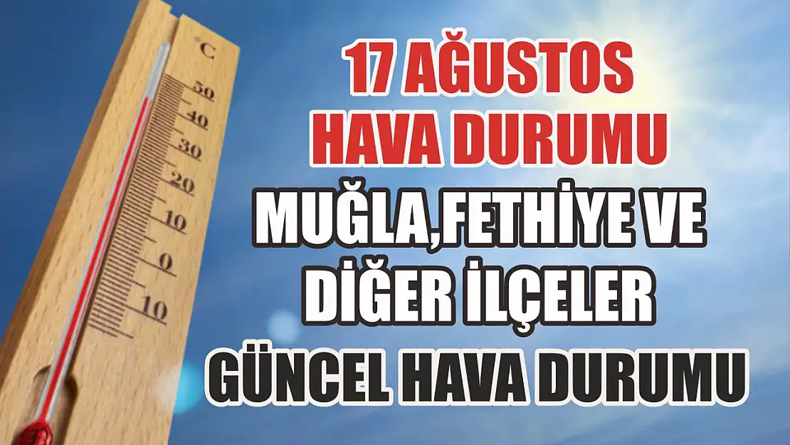 17 Ağustos hava durumu: Muğla, Fethiye ve diğer ilçeler güncel hava durumu