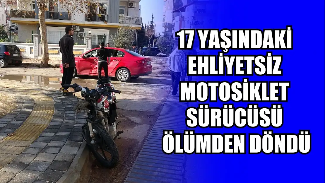 17 yaşındaki ehliyetsiz motosiklet sürücüsü ölümden döndü