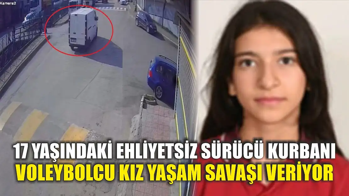 17 yaşındaki ehliyetsiz sürücü kurbanı voleybolcu kız yaşam savaşı veriyor