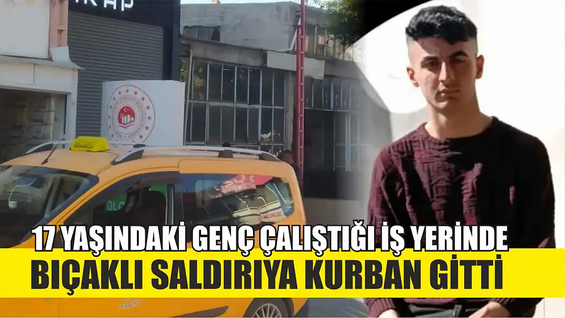 17 Yaşındaki Genç Çalıştığı İş Yerinde Bıçaklı Saldırıya Kurban Gitti