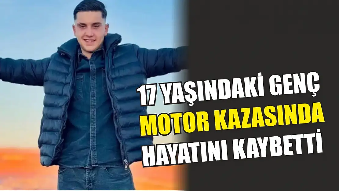 17 yaşındaki genç motor kazasında hayatını kaybetti