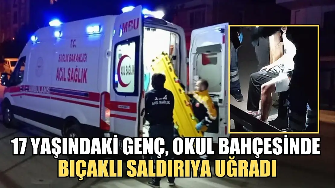 17 yaşındaki genç, okul bahçesinde bıçaklı saldırıya uğradı