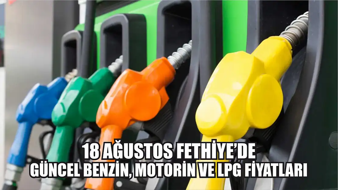 18 Ağustos Fethiye'de güncel benzin, motorin ve LPG fiyatları...