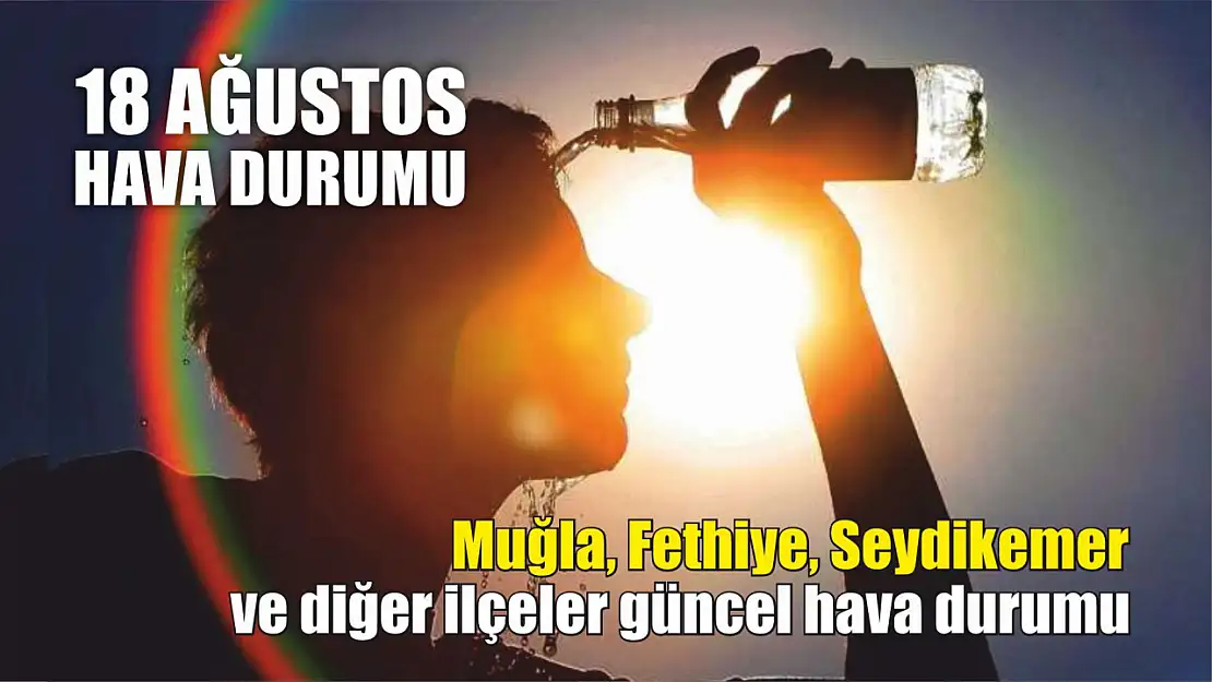 18 Ağustos hava durumu: Muğla, Fethiye ve diğer ilçeler güncel hava durumu