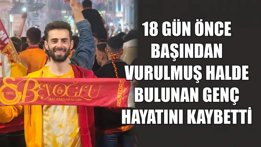 18 gün önce başından vurulmuş halde bulunan genç hayatını kaybetti