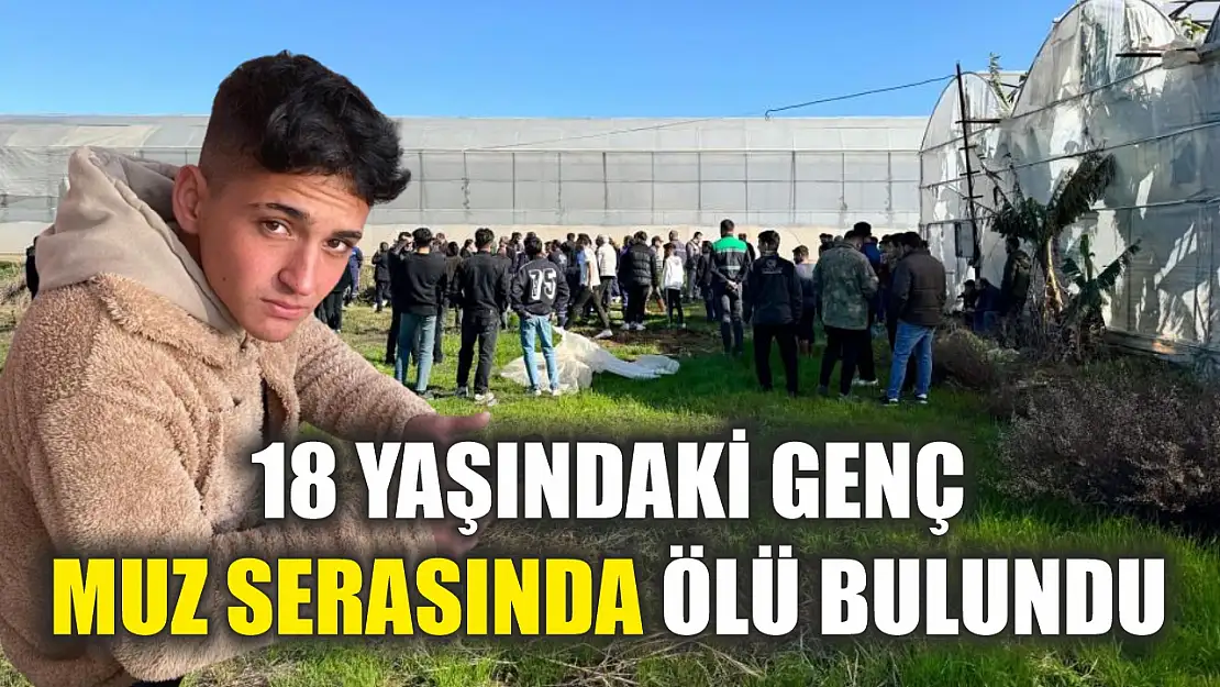 18 yaşındaki genç, muz serasında ölü bulundu