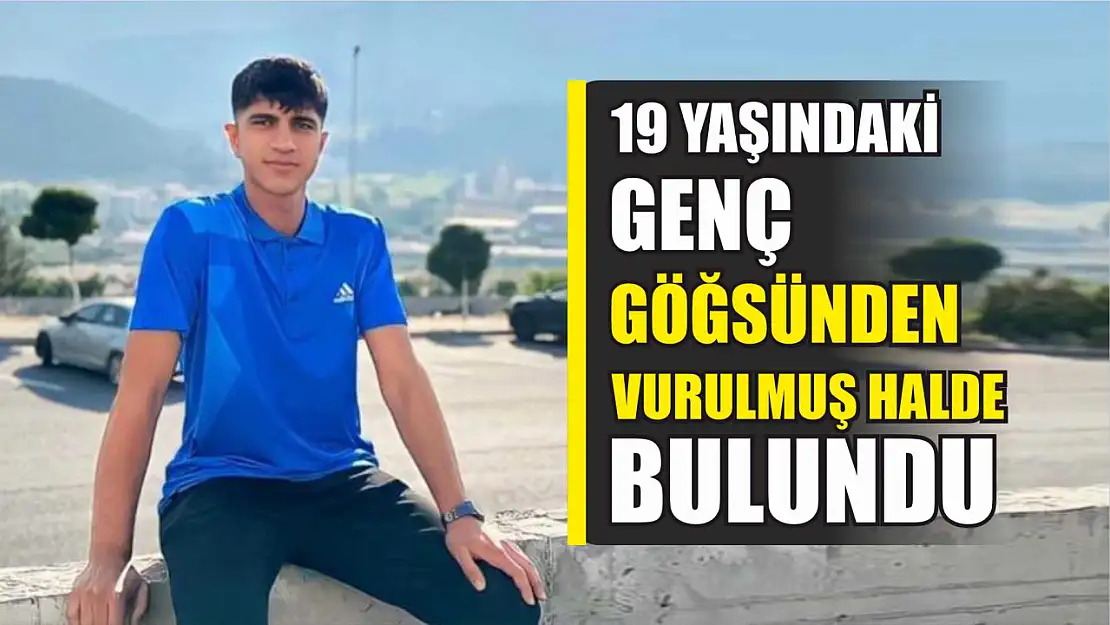 19 yaşındaki genç göğsünden vurulmuş halde bulundu