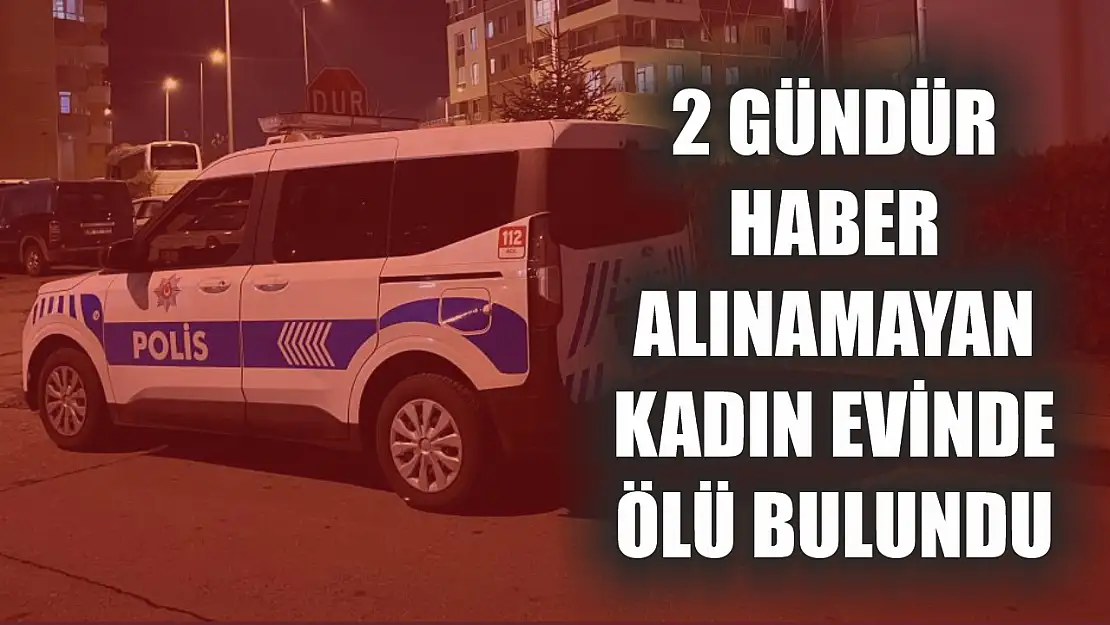 2 gündür haber alınamayan kadın evinde ölü bulundu