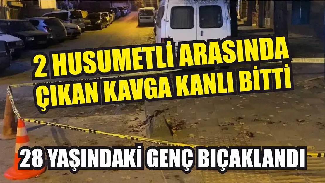 2 husumetli arasında çıkan kavga kanlı bitti: 28 yaşındaki genç bıçaklandı