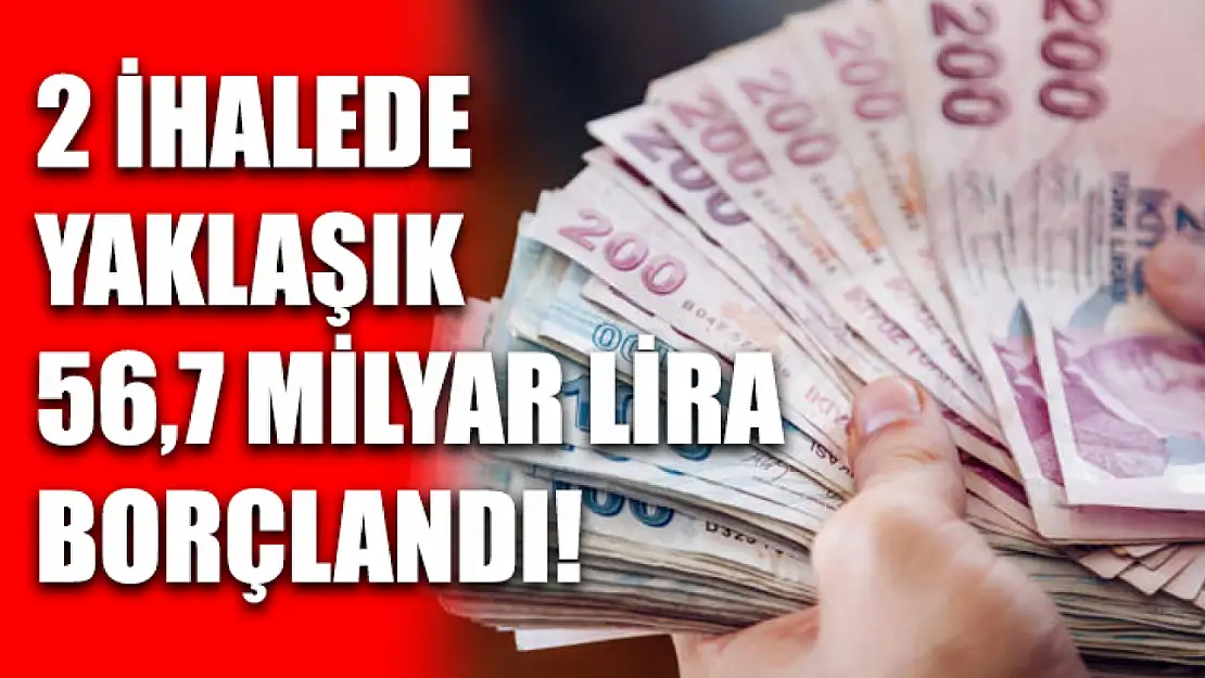 2 ihalede yaklaşık 56,7 milyar lira borçlandı!