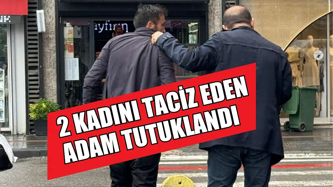 2 kadını taciz eden adam tutuklandı