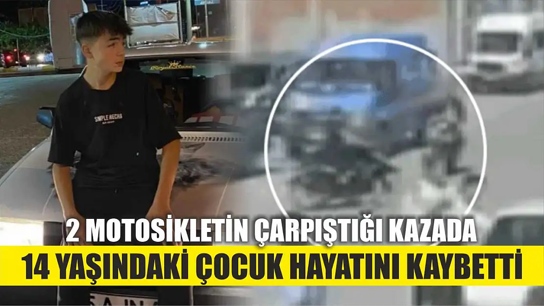 2 motosikletin çarpıştığı kazada 14 yaşındaki çocuk hayatını kaybetti