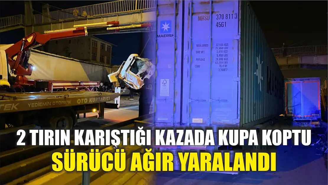 2 tırın karıştığı kazada kupa koptu: Sürücü ağır yaralandı