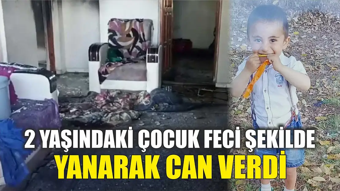 2 yaşındaki çocuk feci şekilde yanarak can verdi