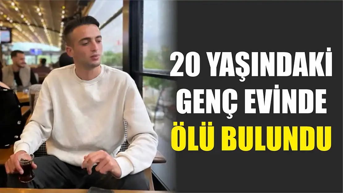 20 yaşındaki genç evinde ölü bulundu