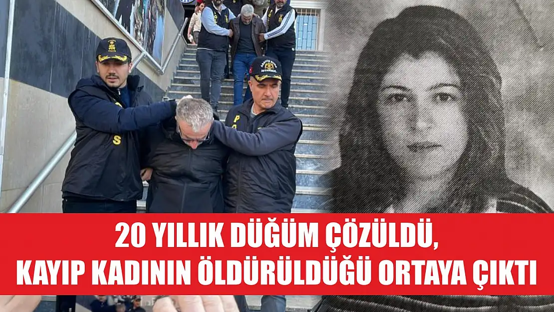 20 yıllık düğüm çözüldü, kayıp kadının öldürüldüğü ortaya çıktı