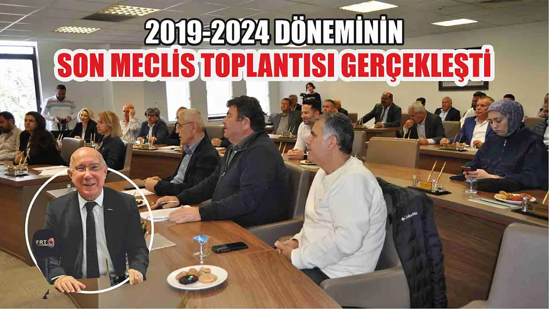 2019-2024 döneminin son meclis toplantısı gerçekleşti