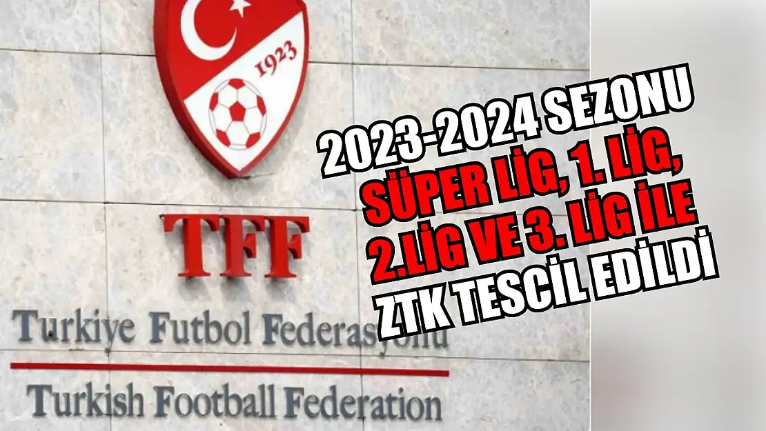 2023-2024 Sezonu Süper Lig, 1. Lig, 2. Lig ve 3. Lig ile ZTK Tescil Edildi